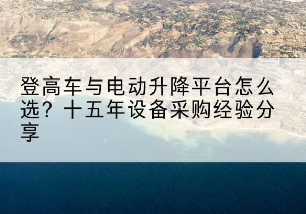 怀柔区登高车厂家厂家-登高车与电动升降平台怎么选？十五年设备采购经验分享